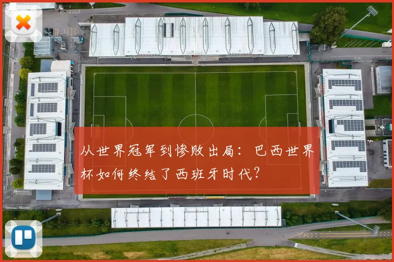 从世界冠军到惨败出局：巴西世界杯如何终结了西班牙时代？
