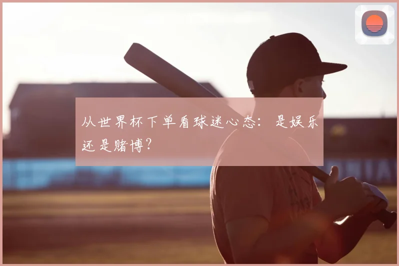 从世界杯下单看球迷心态：是娱乐还是赌博？