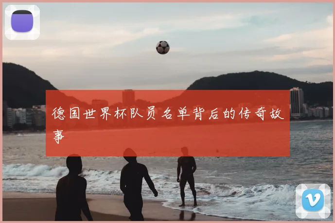 德国世界杯队员名单背后的传奇故事