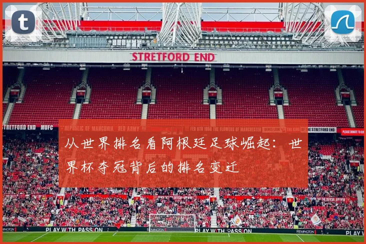从世界排名看阿根廷足球崛起：世界杯夺冠背后的排名变迁