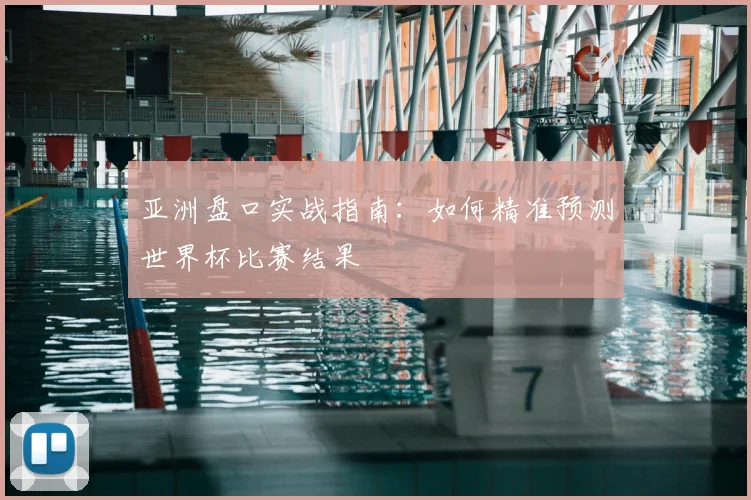 亚洲盘口实战指南:如何精准预测世界杯比赛结果