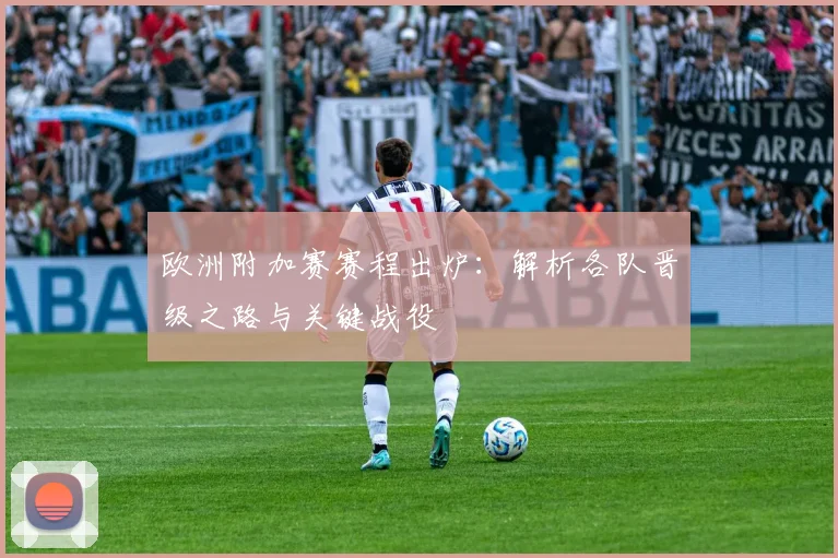 欧洲附加赛赛程出炉:解析各队晋级之路与关键战役