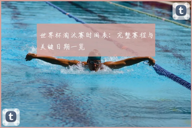 世界杯淘汰赛时间表:完整赛程与关键日期一览