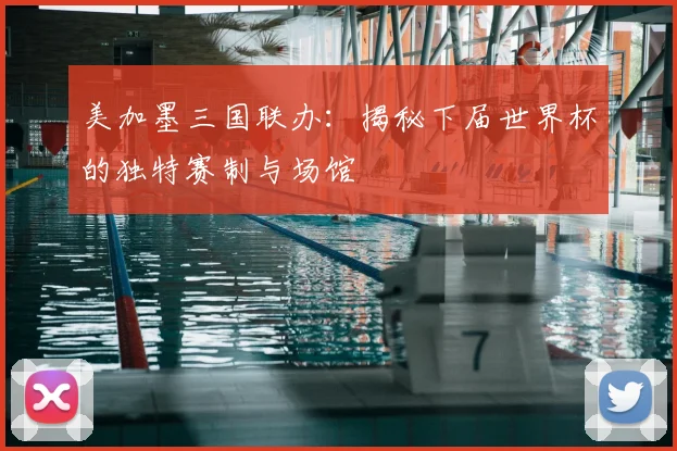 美加墨三国联办:揭秘下届世界杯的独特赛制与场馆