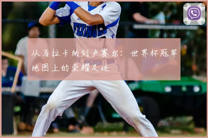 从马拉卡纳到卢赛尔:世界杯冠军地图上的荣耀足迹