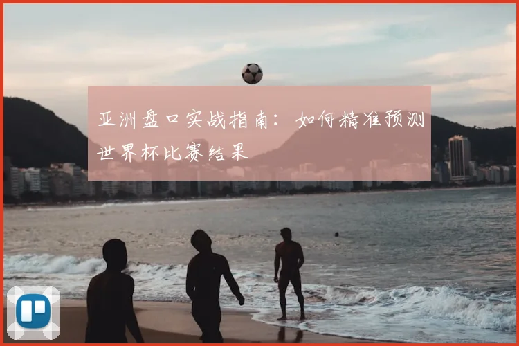亚洲盘口实战指南:如何精准预测世界杯比赛结果